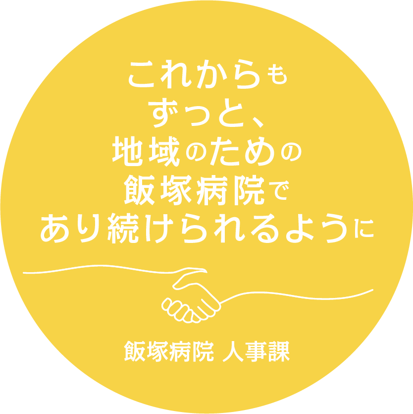 これからもずっと、地域のための飯塚病院であり続けられるように 飯塚病院 人事課