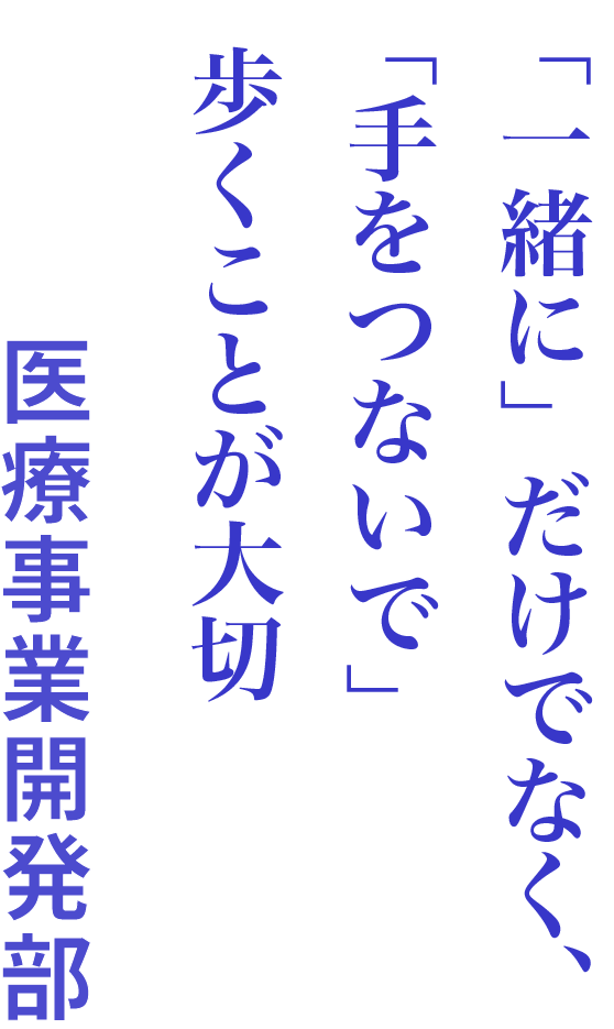 「一緒に」だけでなく、「手をつないで」歩くことが大切 医療事業開発部